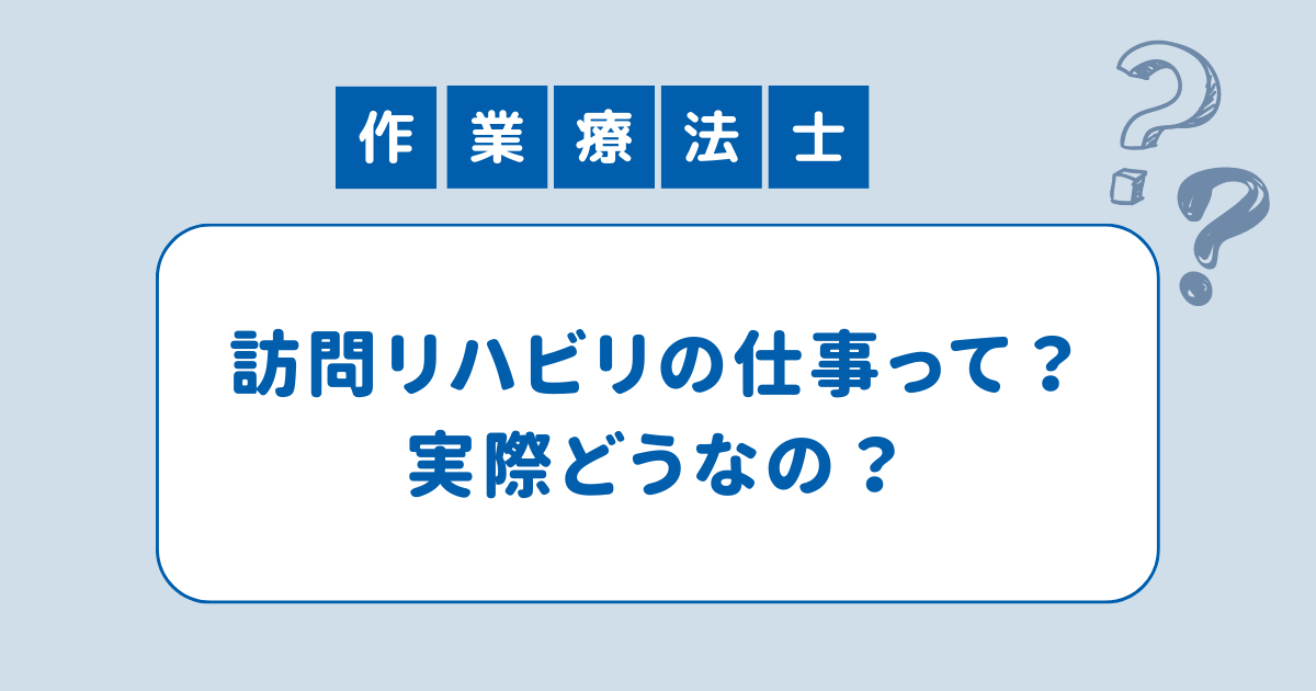 訪問リハビリの仕事って実際どうなの？